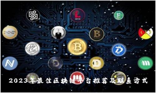 2023年最佳区块链平台推荐及联系方式